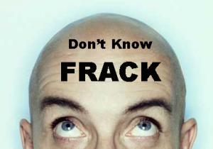 DON’T KNOW FRACK (PART 1)