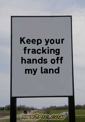 KEEP YOUR FRACKING HANDS OFF MY LAND